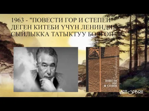 1963 - "ПОВЕСТИ ГОР И СТЕПЕЙ" ДЕГЕН КИТЕБИ ҮЧҮН ЛЕНИНДИК СЫЙЛЫККА ТАТЫКТУУ БОЛГОН.