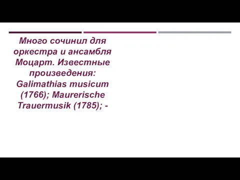 Много сочинил для оркестра и ансамбля Моцарт. Известные произведения: Galimathias musicum (1766); Maurerische Trauermusik (1785); -