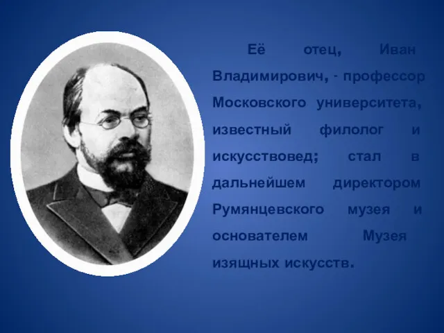 Её отец, Иван Владимирович, - профессор Московского университета, известный филолог и искусствовед; стал
