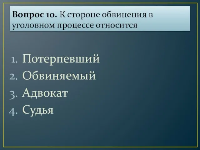 Вопрос 10. К стороне обвинения в уголовном процессе относится Потерпевший Обвиняемый Адвокат Судья