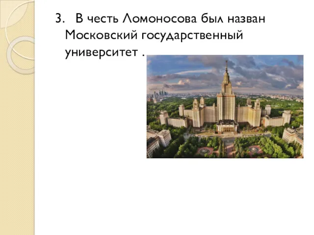 3. В честь Ломоносова был назван Московский государственный университет .