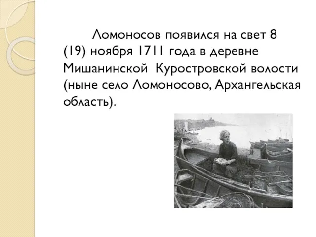 Ломоносов появился на свет 8 (19) ноября 1711 года в деревне Мишанинской Куростровской