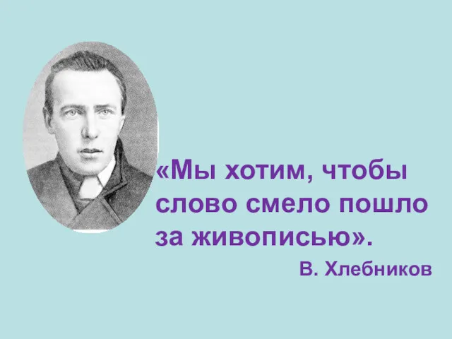 «Мы хотим, чтобы слово смело пошло за живописью». В. Хлебников