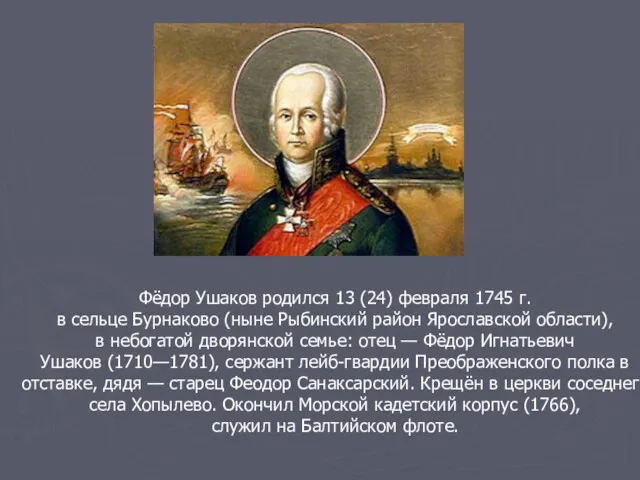 Фёдор Ушаков родился 13 (24) февраля 1745 г. в сельце Бурнаково (ныне Рыбинский