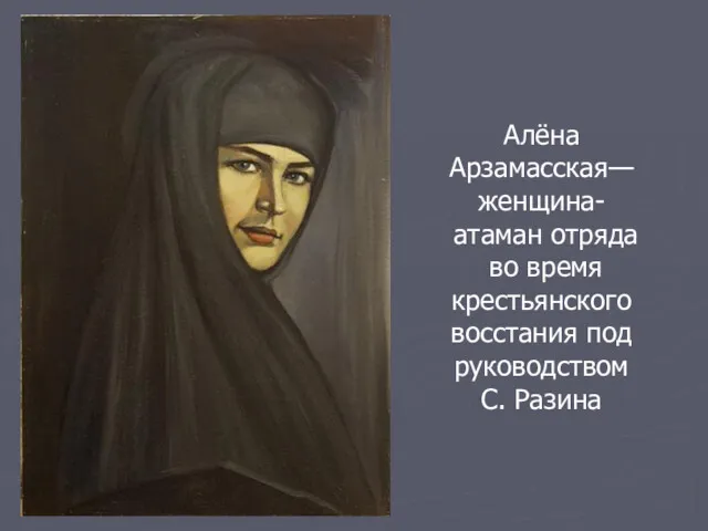 Алёна Арзамасская— женщина- атаман отряда во время крестьянского восстания под руководством С. Разина