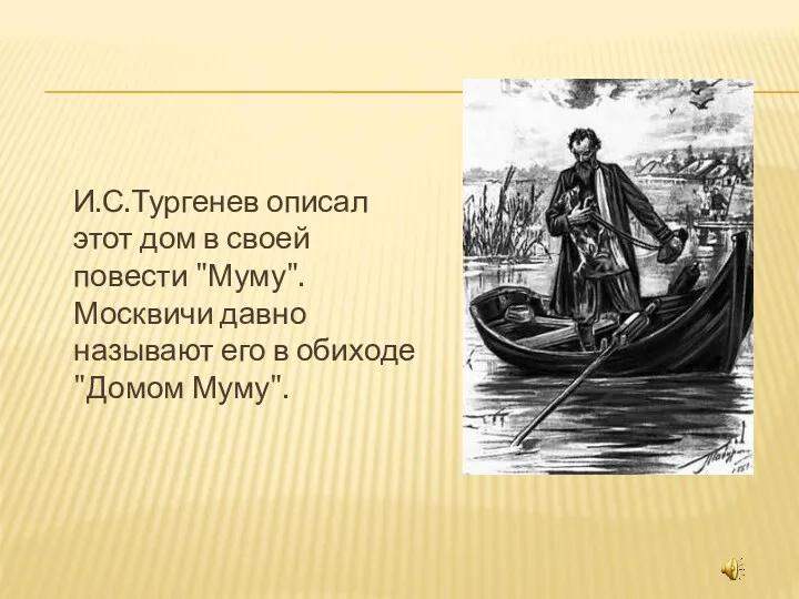 И.С.Тургенев описал этот дом в своей повести "Муму". Москвичи давно называют его в обиходе "Домом Муму".