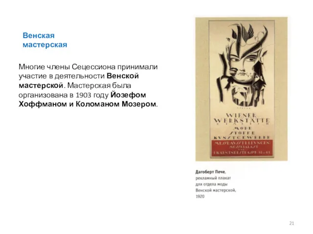 Многие члены Сецессиона принимали участие в деятельности Венской мастерской. Мастерская