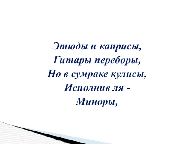 Этюды и каприсы, Гитары переборы, Но в сумраке кулисы, Исполнив ля - Миноры,