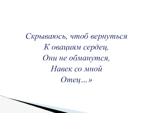 Скрываюсь, чтоб вернуться К овациям сердец, Они не обманутся, Навек со мной Отец…»