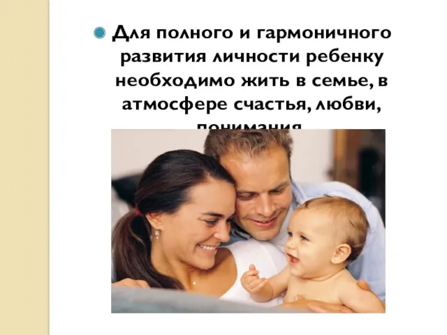 Для полного и гармоничного развития личности ребенку необходимо жить в семье, в атмосфере счастья, любви, понимания.