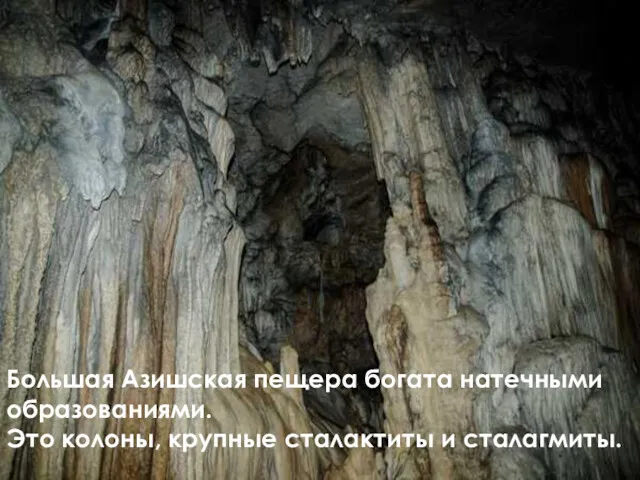 Большая Азишская пещера богата натечными образованиями. Это колоны, крупные сталактиты и сталагмиты.