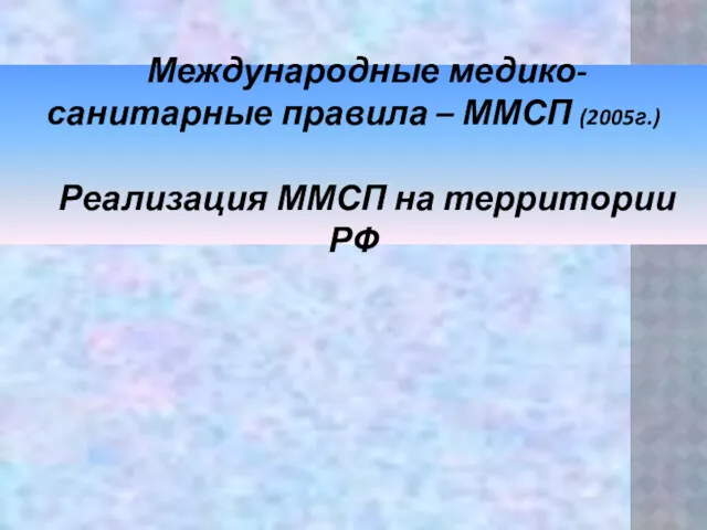 Международные медико-санитарные правила – ММСП (2005г.) Реализация ММСП на территории РФ