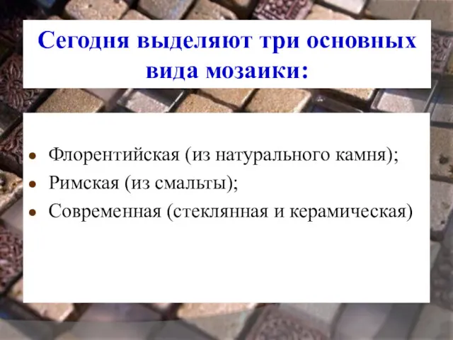 Сегодня выделяют три основных вида мозаики: Флорентийская (из натурального камня);