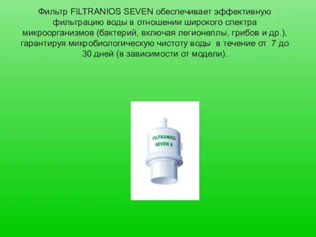 Фильтр FILTRANIOS SEVEN обеспечивает эффективную фильтрацию воды в отношении широкого спектра микроорганизмов (бактерий,