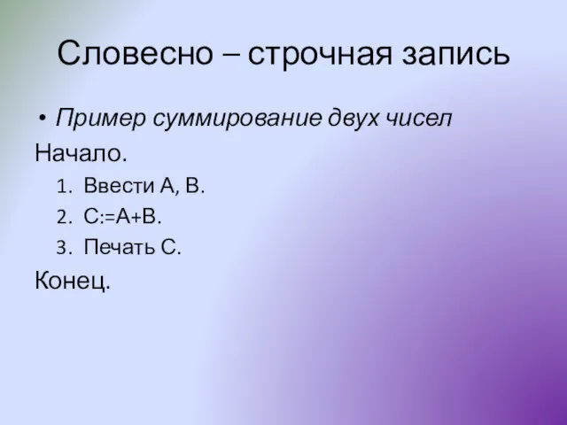 Словесно – строчная запись Пример суммирование двух чисел Начало. Ввести А, В. С:=А+В. Печать С. Конец.