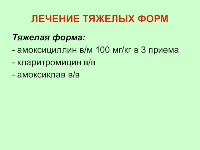 ЛЕЧЕНИЕ ТЯЖЕЛЫХ ФОРМ Тяжелая форма: - амоксициллин в/м 100 мг/кг