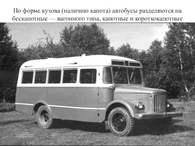 По форме кузова (наличию капота) автобусы разделяются на бескапотные — вагонного типа, капотные и короткокапотные