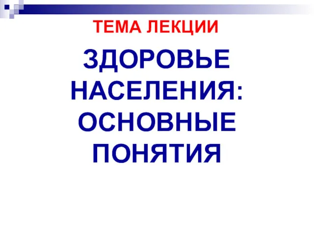 ТЕМА ЛЕКЦИИ ЗДОРОВЬЕ НАСЕЛЕНИЯ: ОСНОВНЫЕ ПОНЯТИЯ