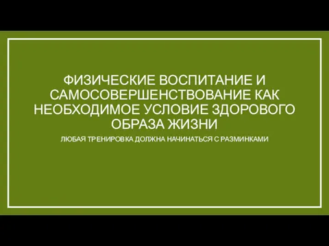 ФИЗИЧЕСКИЕ ВОСПИТАНИЕ И САМОСОВЕРШЕНСТВОВАНИЕ КАК НЕОБХОДИМОЕ УСЛОВИЕ ЗДОРОВОГО ОБРАЗА ЖИЗНИ ЛЮБАЯ ТРЕНИРОВКА ДОЛЖНА НАЧИНАТЬСЯ С РАЗМИНКАМИ