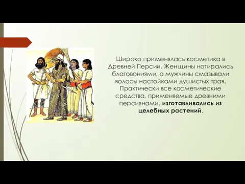 Широко применялась косметика в Древней Персии. Женщины натирались благовониями, а