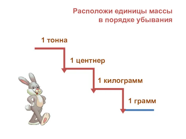 Расположи единицы массы в порядке убывания 1 грамм 1 килограмм 1 центнер 1 тонна