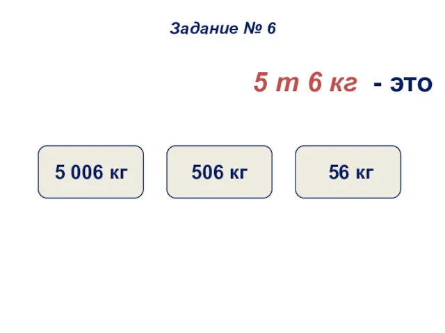 5 т 6 кг - это 5 006 кг 506 кг 56 кг Задание № 6