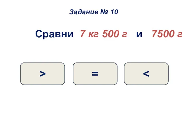 Сравни 7 кг 500 г и 7500 г = > Задание № 10