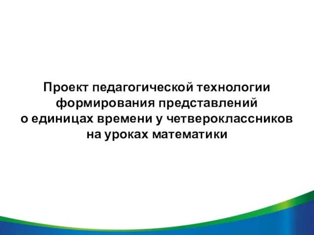 Проект педагогической технологии формирования представлений о единицах времени у четвероклассников на уроках математики