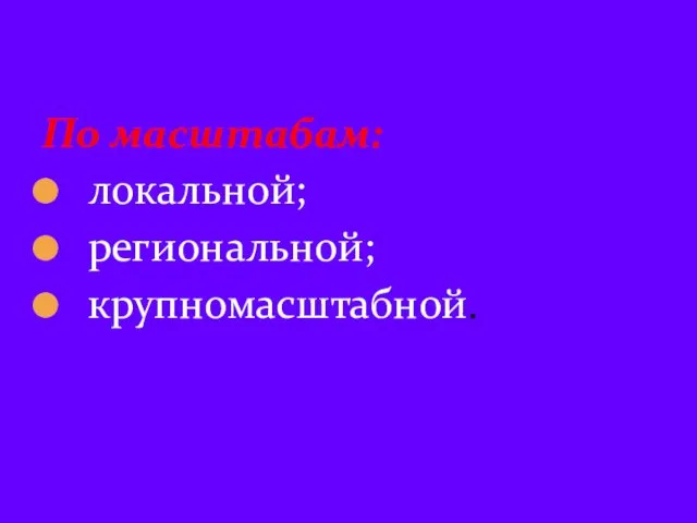 По масштабам: локальной; региональной; крупномасштабной.