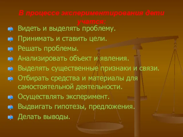 В процессе экспериментирования дети учатся: Видеть и выделять проблему. Принимать