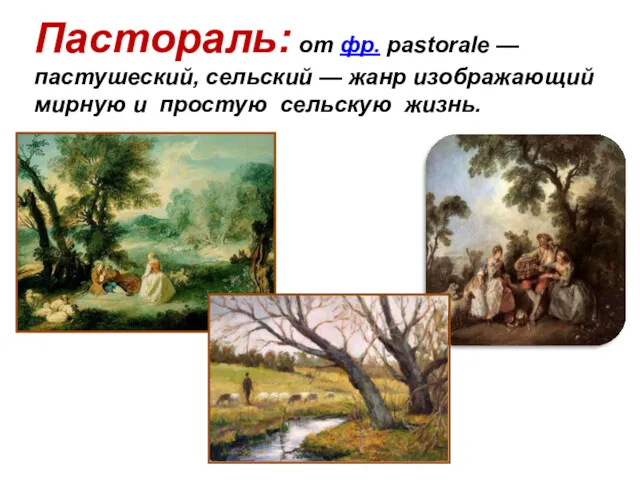 Пастораль: от фр. pastorale — пастушеский, сельский — жанр изображающий мирную и простую сельскую жизнь.