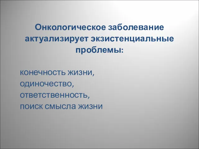 Онкологическое заболевание актуализирует экзистенциальные проблемы: конечность жизни, одиночество, ответственность, поиск смысла жизни