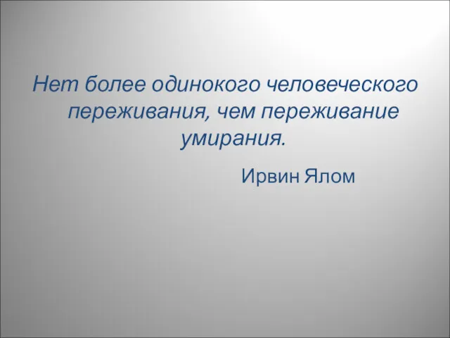 Нет более одинокого человеческого переживания, чем переживание умирания. Ирвин Ялом