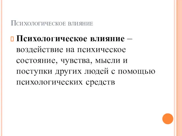 Психологическое влияние Психологическое влияние – воздействие на психическое состояние, чувства,