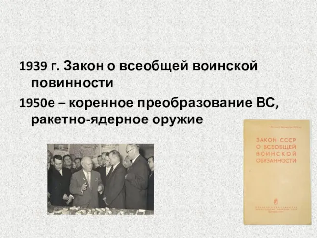 1939 г. Закон о всеобщей воинской повинности 1950е – коренное преобразование ВС, ракетно-ядерное оружие