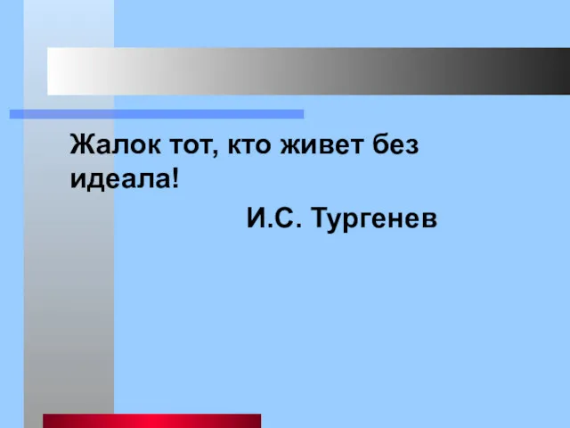 Жалок тот, кто живет без идеала! И.С. Тургенев