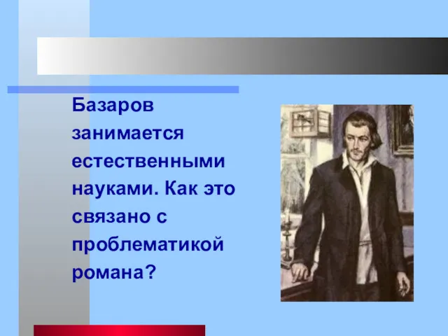 Базаров занимается естественными науками. Как это связано с проблематикой романа?