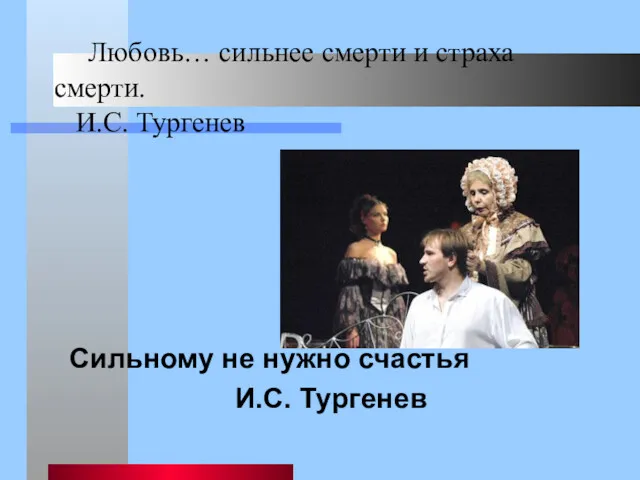 Любовь… сильнее смерти и страха смерти. И.С. Тургенев Сильному не нужно счастья И.С. Тургенев