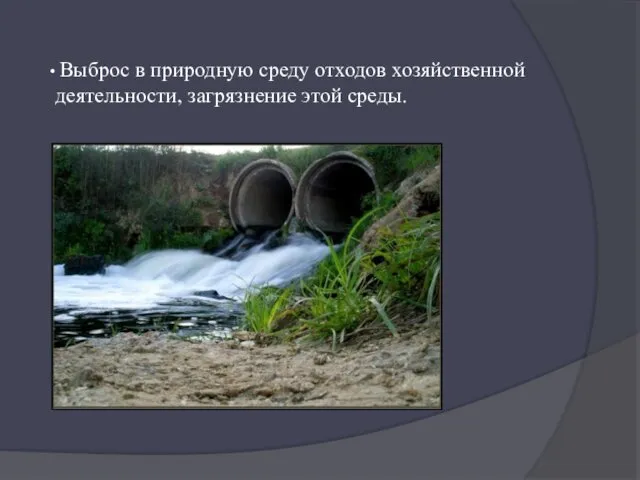 Выброс в природную среду отходов хозяйственной деятельности, загрязнение этой среды.