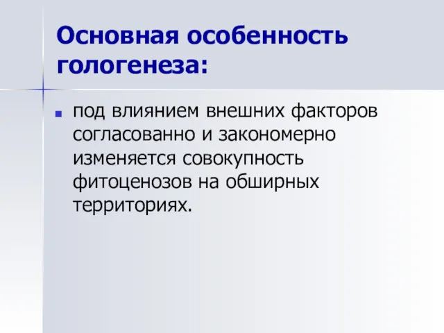 Основная особенность гологенеза: под влиянием внешних факторов согласованно и закономерно изменяется совокупность фитоценозов на обширных территориях.