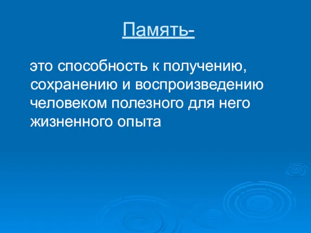 Память- это способность к получению, сохранению и воспроизведению человеком полезного для него жизненного опыта