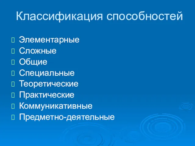 Классификация способностей Элементарные Сложные Общие Специальные Теоретические Практические Коммуникативные Предметно-деятельные