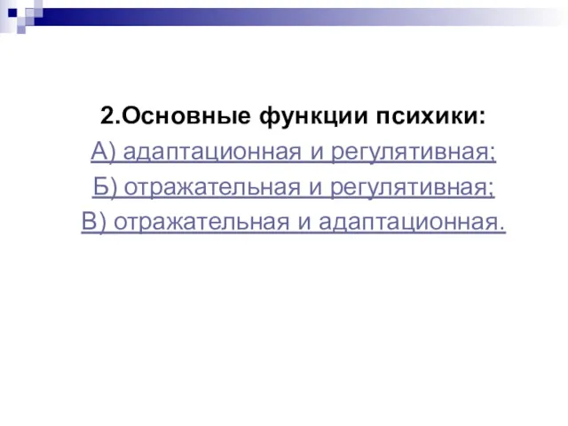 2.Основные функции психики: А) адаптационная и регулятивная; Б) отражательная и регулятивная; В) отражательная и адаптационная.