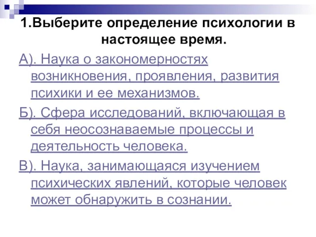 1.Выберите определение психологии в настоящее время. А). Наука о закономерностях