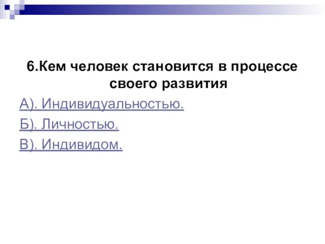 6.Кем человек становится в процессе своего развития А). Индивидуальностью. Б). Личностью. В). Индивидом.