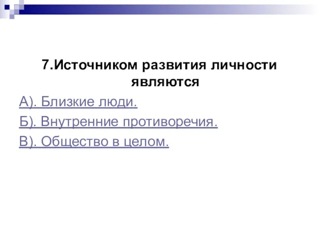 7.Источником развития личности являются А). Близкие люди. Б). Внутренние противоречия. В). Общество в целом.