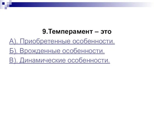 9.Темперамент – это А). Приобретенные особенности. Б). Врожденные особенности. В). Динамические особенности.