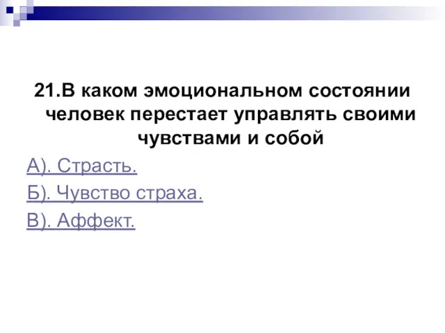 21.В каком эмоциональном состоянии человек перестает управлять своими чувствами и собой А). Страсть.