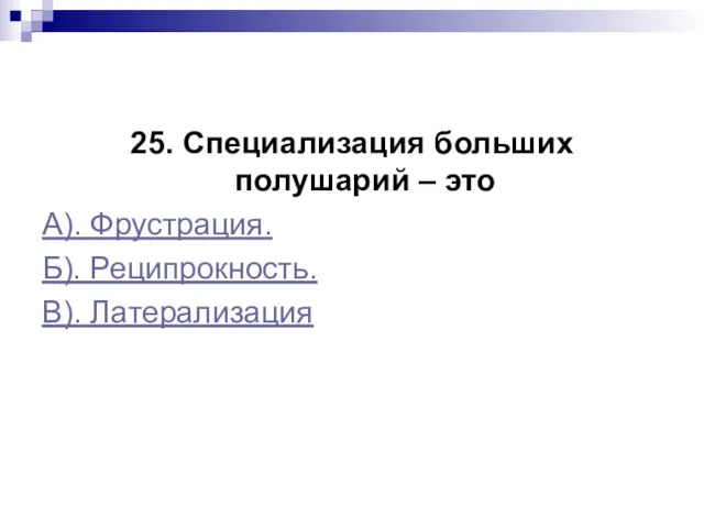 25. Специализация больших полушарий – это А). Фрустрация. Б). Реципрокность. В). Латерализация