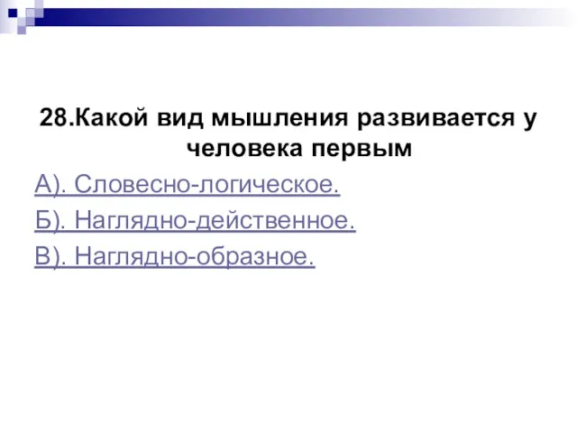 28.Какой вид мышления развивается у человека первым А). Словесно-логическое. Б). Наглядно-действенное. В). Наглядно-образное.